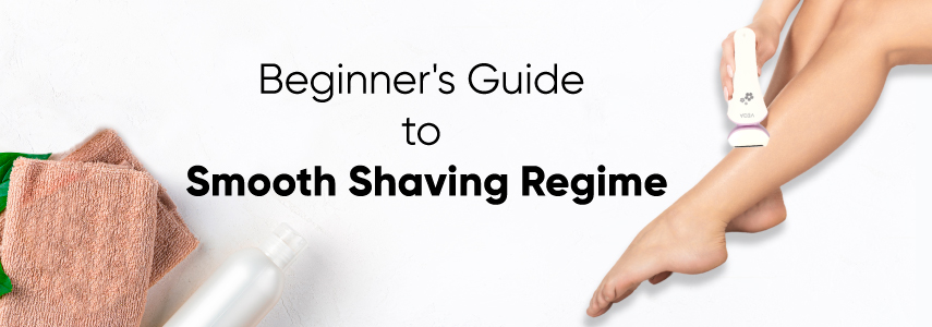 A Beginner's Guide to Smooth and Safe Shaving Regime for Every Girl