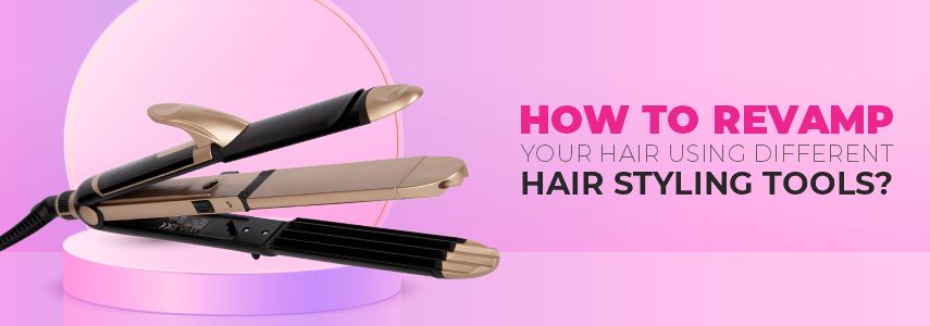 HOW TO REVAMP YOUR HAIR USING DIFFERENT HAIR STYLING TOOLS?