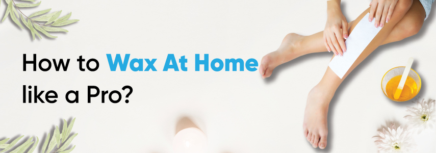 Expert Tips on How to Wax At Home like a Pro