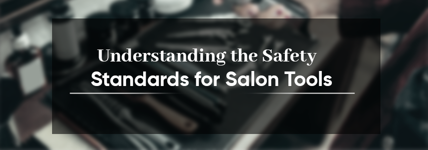 What are the Important Safety Standards to Maintain for Salon Tools