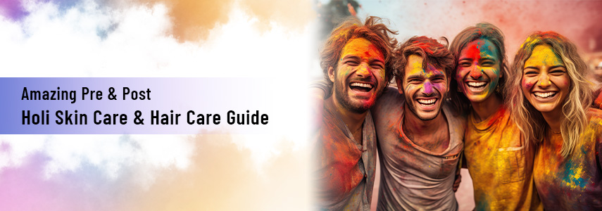 The Ultimate Guide to Pre & Post Holi Skin & Hair Care Tips